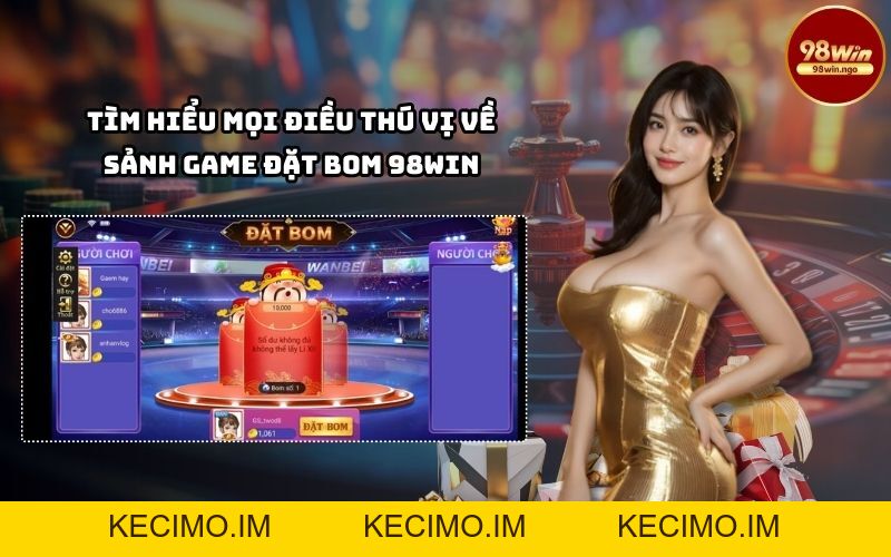 Tất tần tật về sảnh game đặt bom 98Win – Trải nghiệm đỉnh cao cùng 98WIN - KECIMO.IM