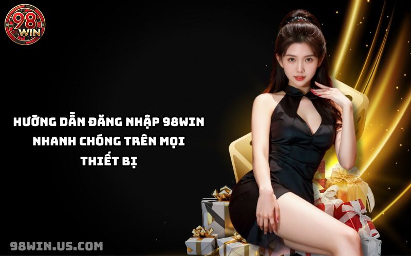 Cách Đăng Nhập 98Win Nhanh Chóng, An Toàn Trên Mọi Thiết Bị - KECIMO.IM