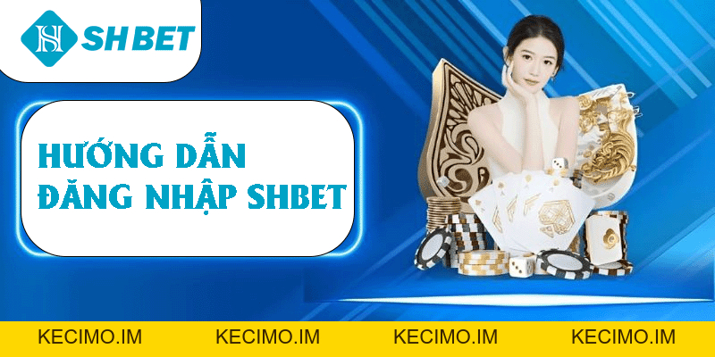 Đăng Nhập SHBET – Hướng Dẫn Nhanh Chóng Chỉ Trong 5 Phút - KECIMO.IM