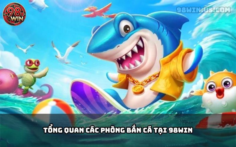 Review Các Phòng Bắn Cá 98Win – Sân Chơi Đổi Thưởng Hấp Dẫn - KECIMO.IM
