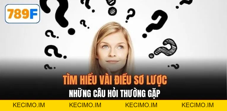 Những Câu Hỏi Thường Gặp 789F - Hỗ Trợ Hiểu Rõ Nhà Cái - KECIMO.IM
