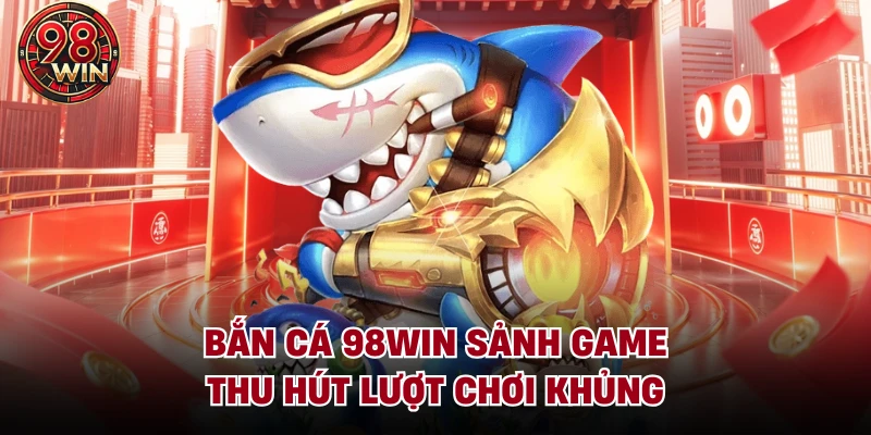 Bắn Cá 98Win - Sân Chơi Hội Tụ Các Siêu Phẩm Săn Cá 3D - KECIMO.IM