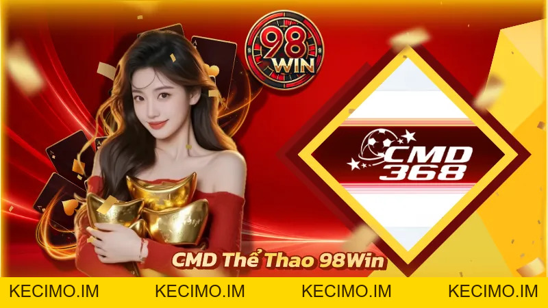 CMD Thể Thao 98WIN - Trải Nghiệm Sảnh Cá Độ Bóng Đá Uy Tín - KECIMO.IM