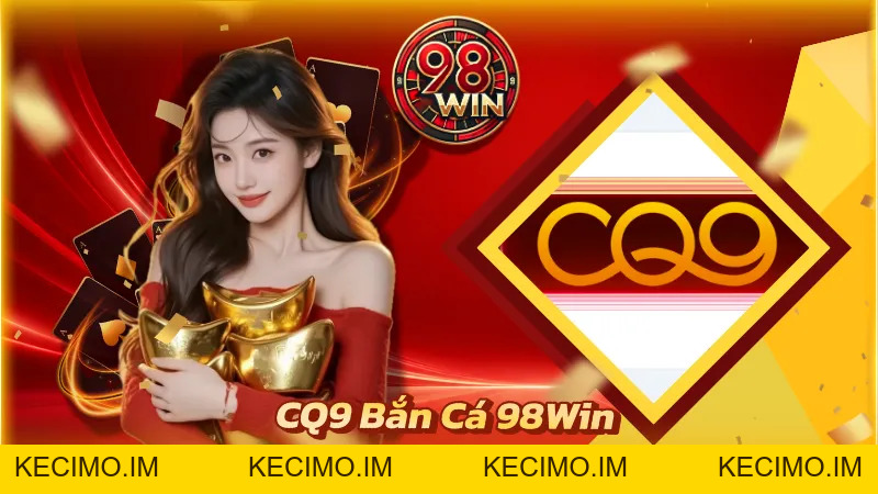 CQ9 Bắn Cá 98WIN - Chinh Phục Đại Dương Đẳng Cấp Tại 98WIN - KECIMO.IM