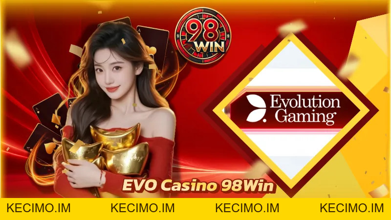 EVO Casino 98Win - Sảnh Cược Casino Đẳng Cấp Cực Uy Tín - KECIMO.IM