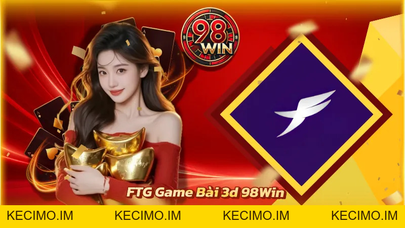 FTG Game Bài 3D 98WIN - Sảnh Cược Đẳng Cấp Giới Thượng Lưu - KECIMO.IM