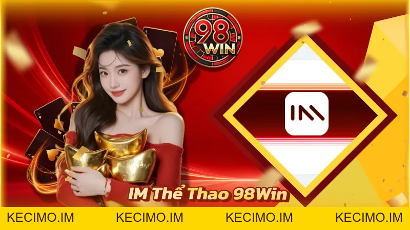 IM Thể Thao 98Win - Trải Nghiệm Cá Cược Đa Dạng Hình Thức - KECIMO.IM