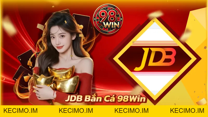 JDB Bắn Cá 98WIN - Sân Chơi Đổi Thưởng Đỉnh Cao Tại 98WIN - KECIMO.IM