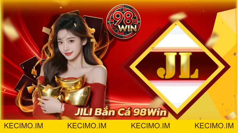 JILI Bắn Cá 98WIN - Sân Săn Thưởng Đại Dương Đẳng Cấp - KECIMO.IM