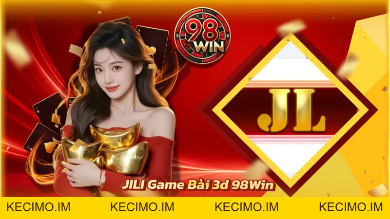 JILI game bài 3D 98WIN - Trải Nghiệm Sảnh Game Sống Động - KECIMO.IM