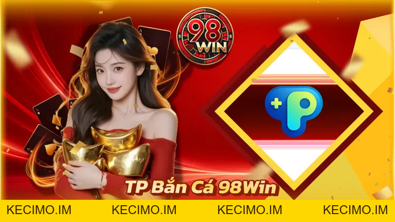 TP Bắn Cá 98Win - Săn Thưởng Ngay Dưới Đại Dương Huyền Bí - KECIMO.IM