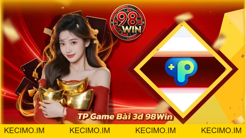 TP Game Bài 3D 98WIN - Sảnh Chơi Bài Đỉnh Cao Hàng Đầu 98WIN - KECIMO.IM